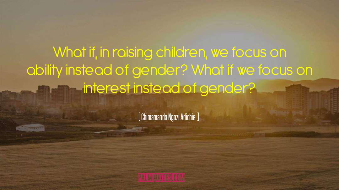 Chimamanda Ngozi Adichie Quotes: What if, in raising children,
