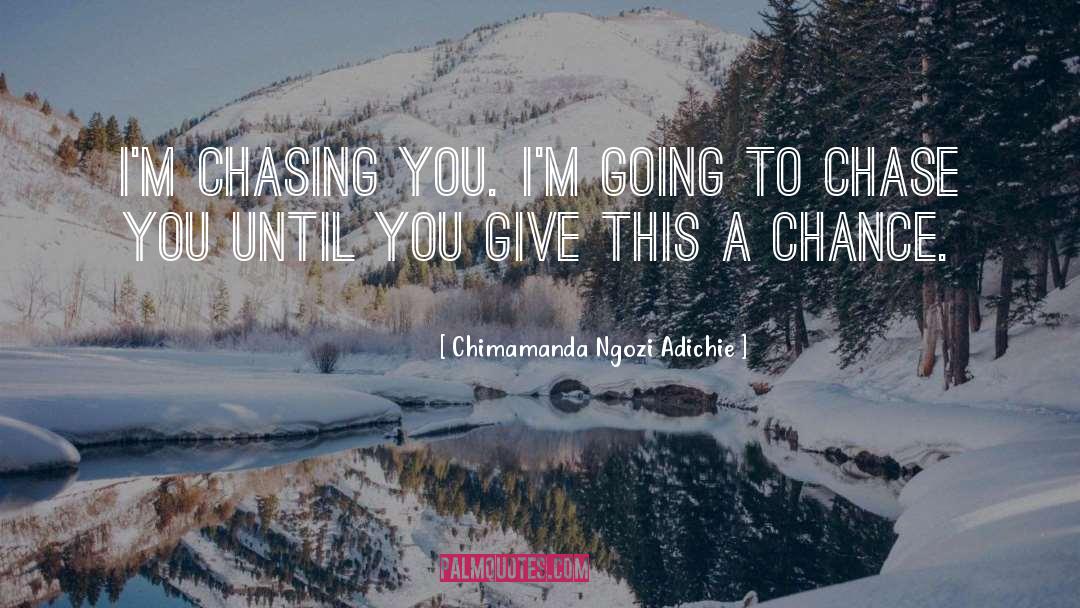 Chimamanda Ngozi Adichie Quotes: I'm chasing you. I'm going
