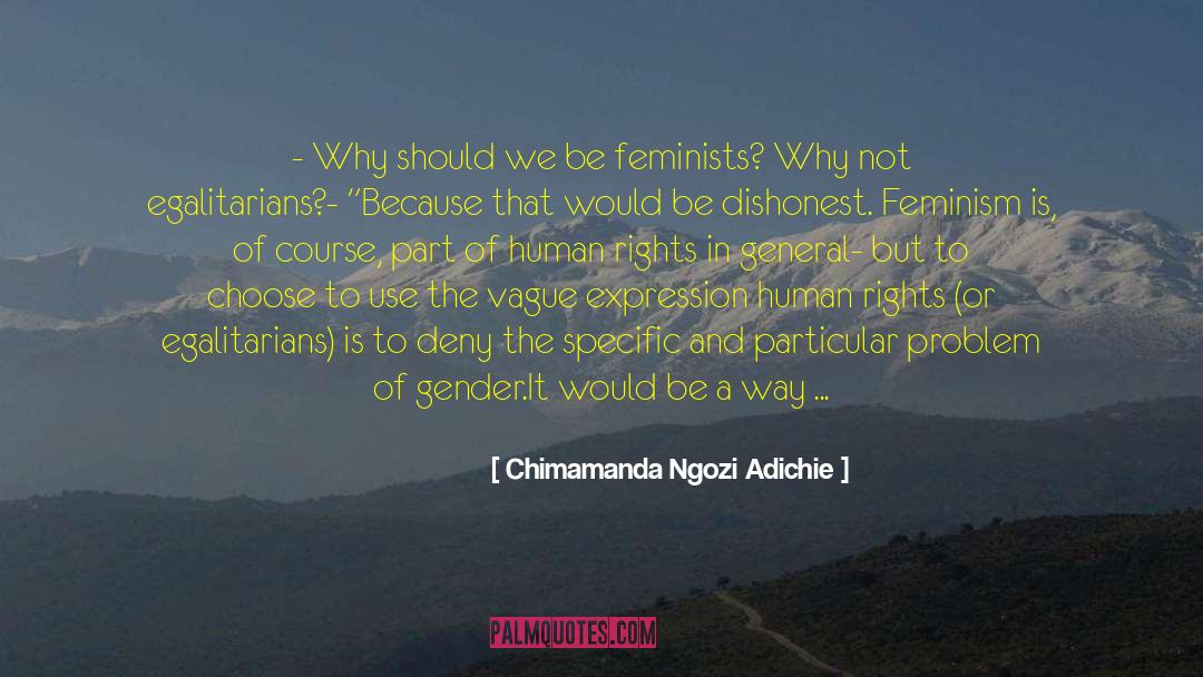 Chimamanda Ngozi Adichie Quotes: - Why should we be
