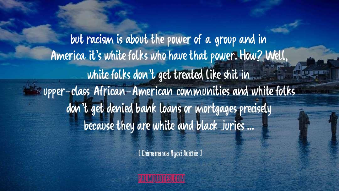 Chimamanda Ngozi Adichie Quotes: but racism is about the