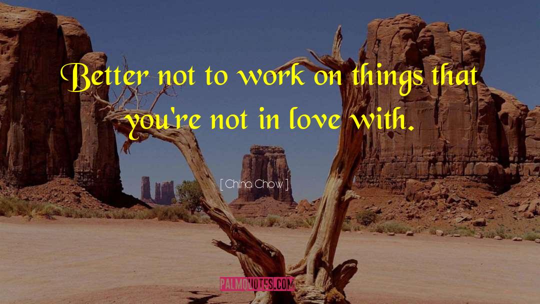 China Chow Quotes: Better not to work on