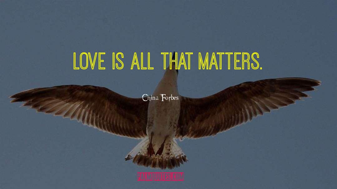 China Forbes Quotes: Love is all that matters.