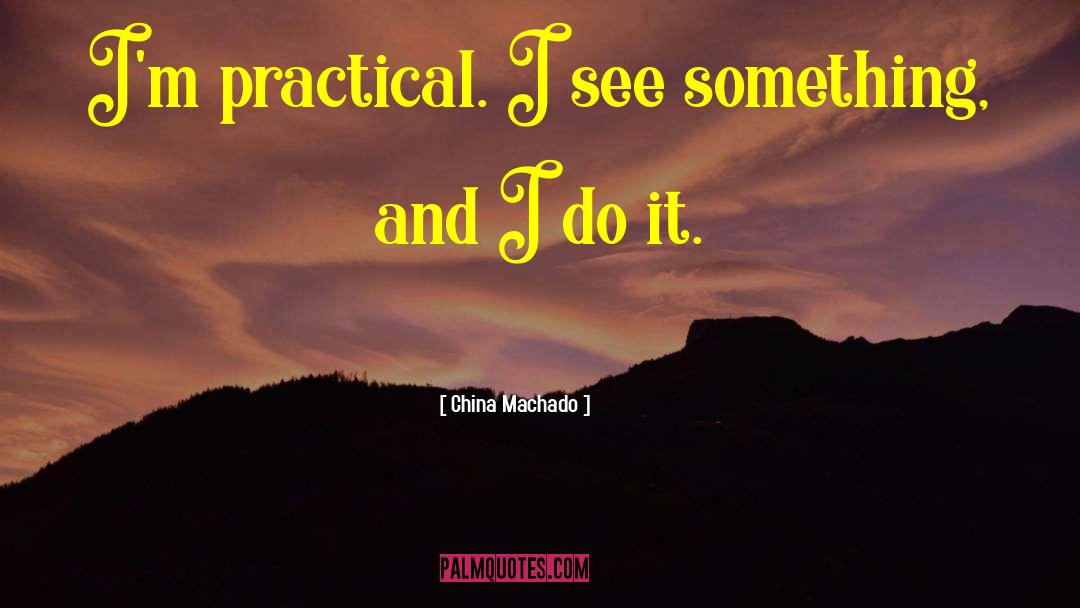China Machado Quotes: I'm practical. I see something,