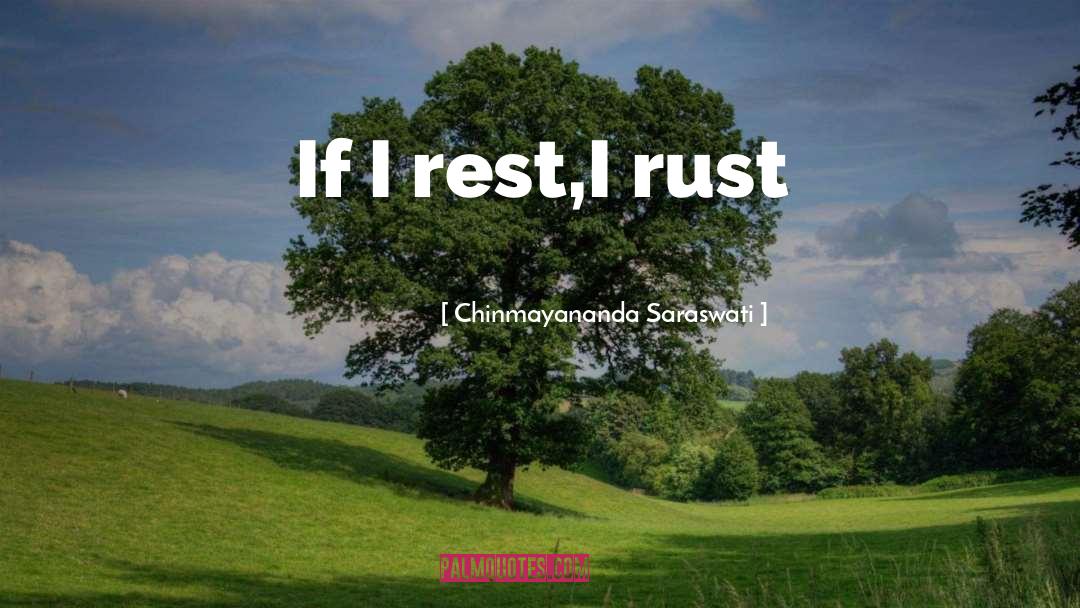 Chinmayananda Saraswati Quotes: If I rest,I rust