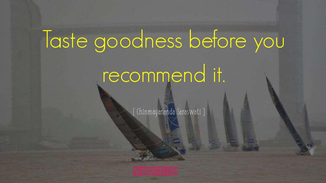 Chinmayananda Saraswati Quotes: Taste goodness before you recommend