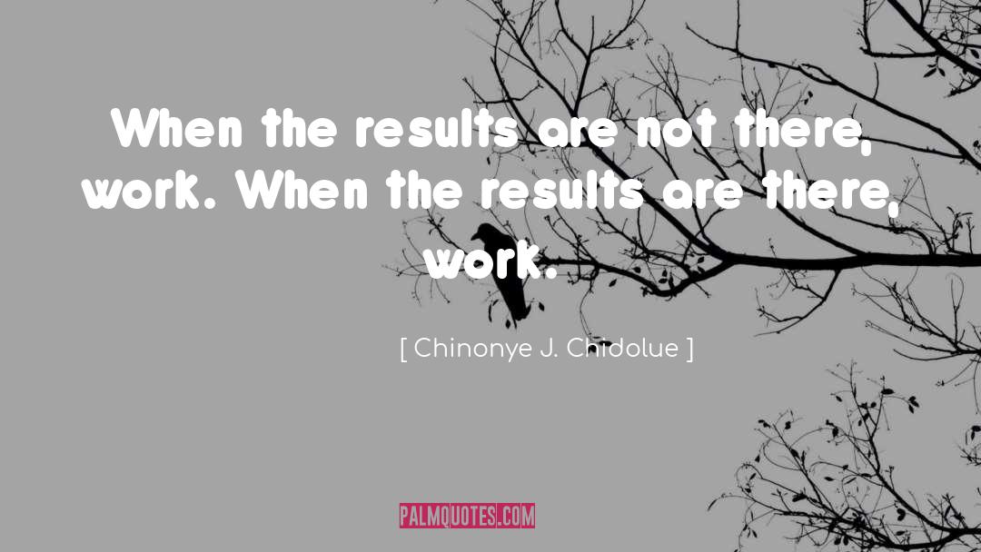 Chinonye J. Chidolue Quotes: When the results are not