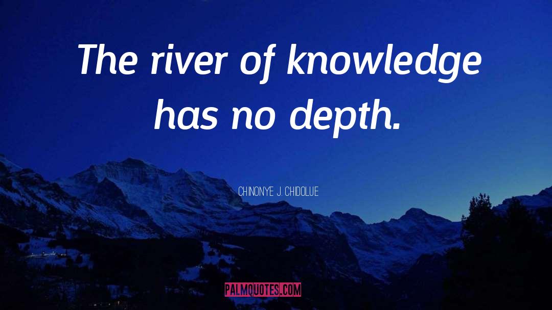 Chinonye J. Chidolue Quotes: The river of knowledge has