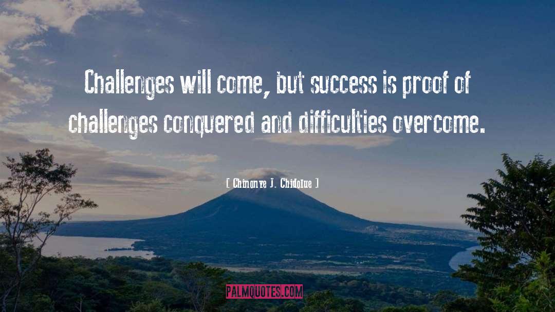 Chinonye J. Chidolue Quotes: Challenges will come, but success