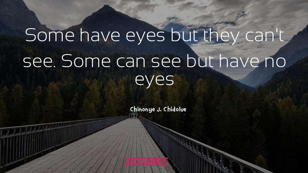 Chinonye J. Chidolue Quotes: Some have eyes but they