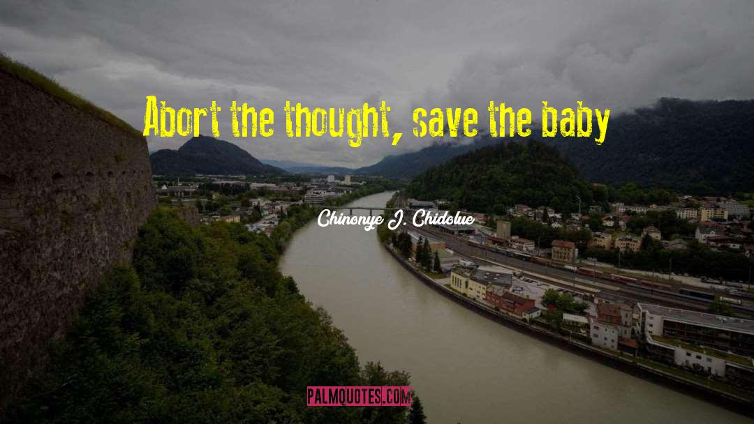 Chinonye J. Chidolue Quotes: Abort the thought, save the
