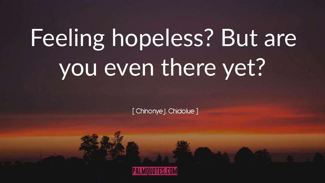 Chinonye J. Chidolue Quotes: Feeling hopeless? But are you