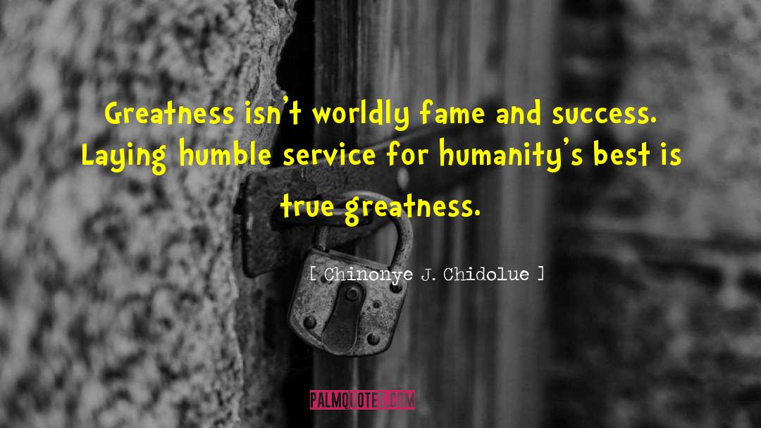 Chinonye J. Chidolue Quotes: Greatness isn't worldly fame and