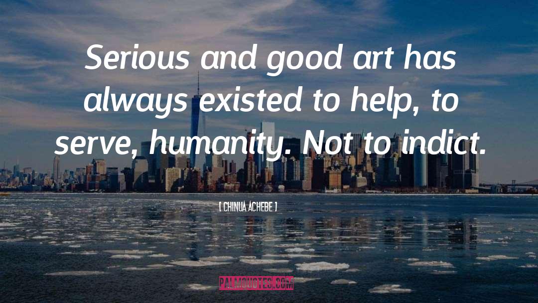 Chinua Achebe Quotes: Serious and good art has