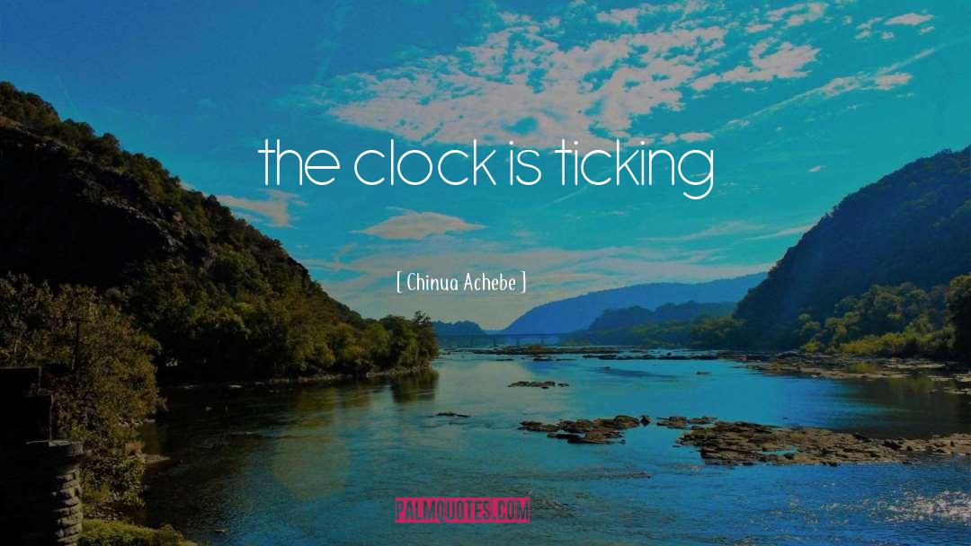 Chinua Achebe Quotes: the clock is ticking