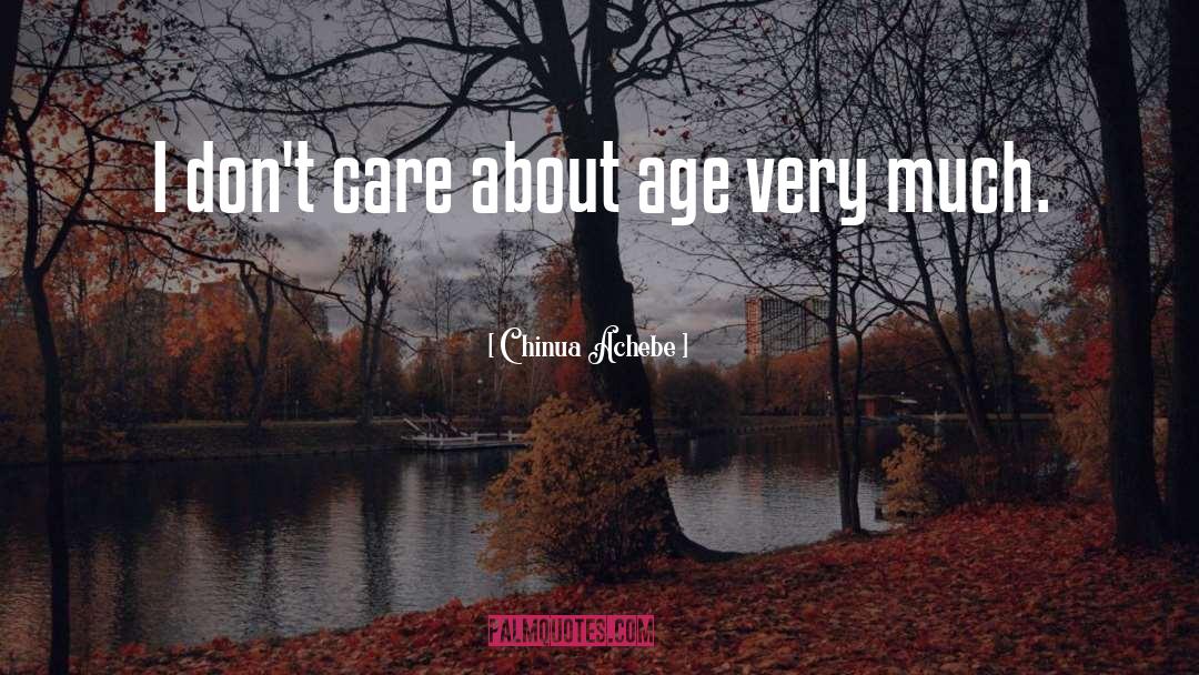 Chinua Achebe Quotes: I don't care about age