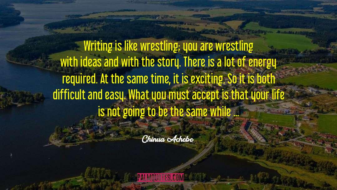 Chinua Achebe Quotes: Writing is like wrestling; you