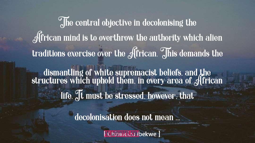 Chinweizu Ibekwe Quotes: The central objective in decolonising