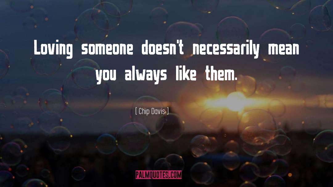 Chip Davis Quotes: Loving someone doesn't necessarily mean