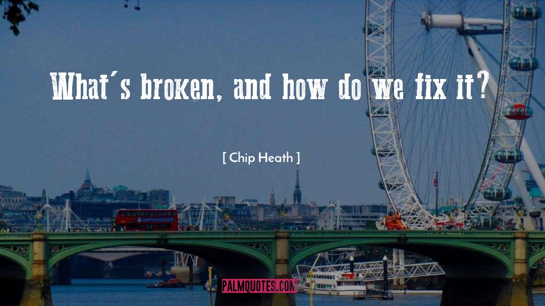 Chip Heath Quotes: What's broken, and how do