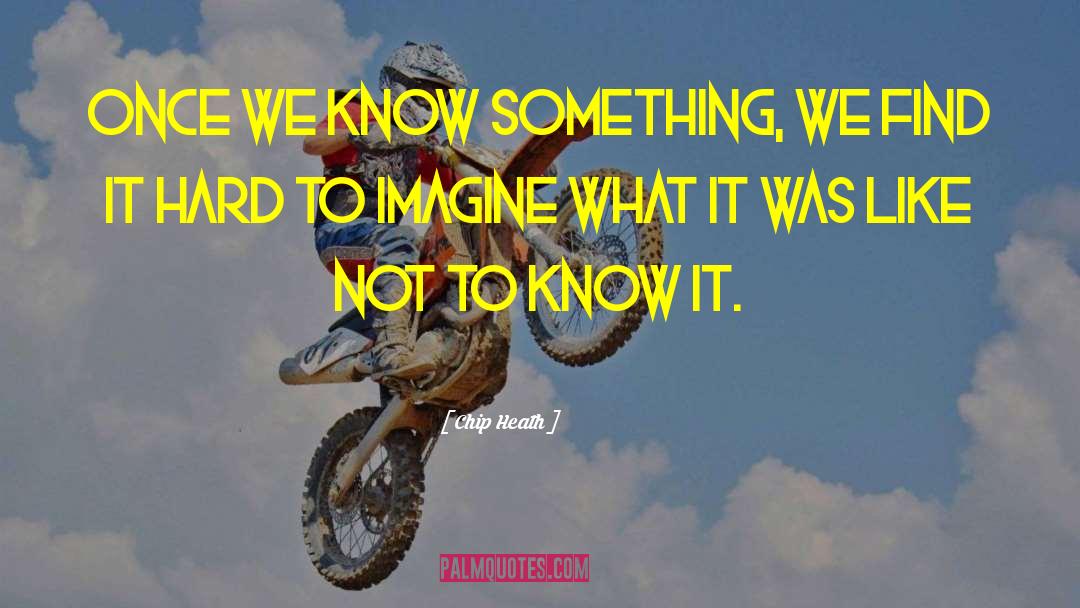 Chip Heath Quotes: Once we know something, we