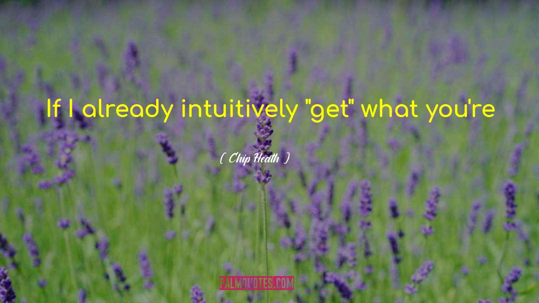 Chip Heath Quotes: If I already intuitively 