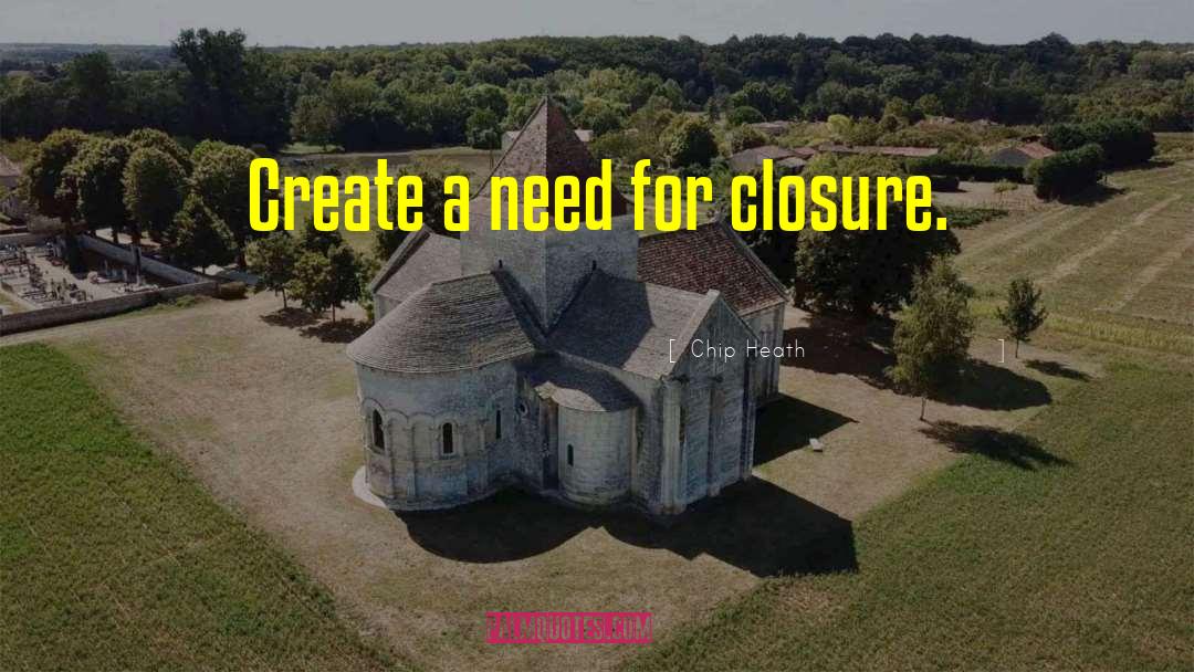 Chip Heath Quotes: Create a need for closure.