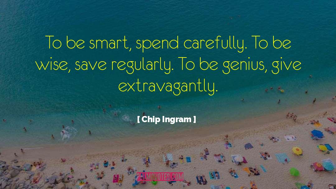 Chip Ingram Quotes: To be smart, spend carefully.