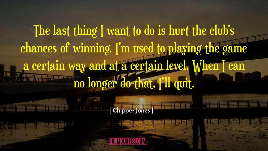 Chipper Jones Quotes: The last thing I want