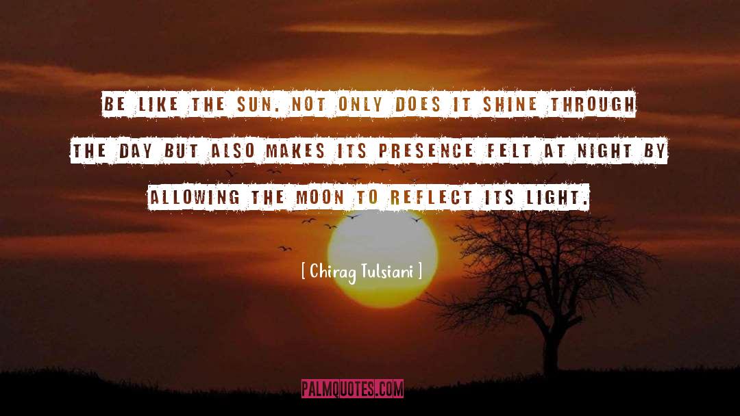 Chirag Tulsiani Quotes: Be like the sun. Not