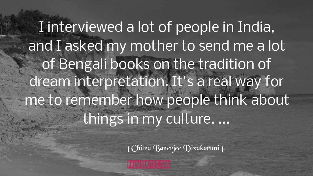 Chitra Banerjee Divakaruni Quotes: I interviewed a lot of