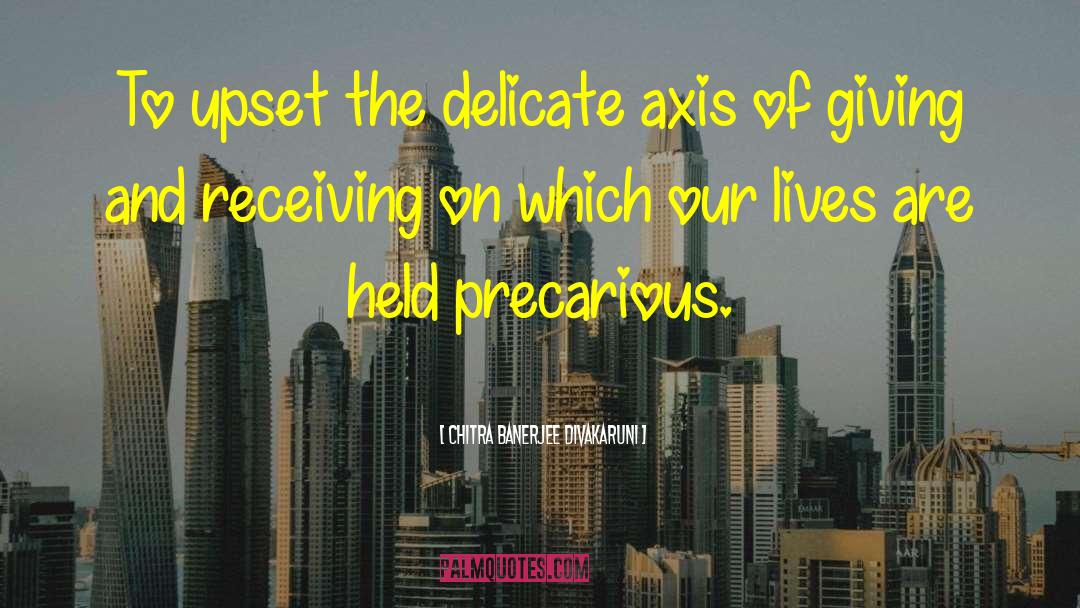 Chitra Banerjee Divakaruni Quotes: To upset the delicate axis