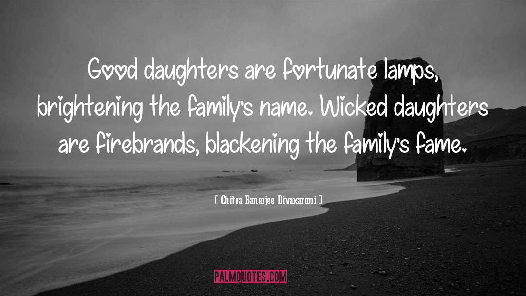 Chitra Banerjee Divakaruni Quotes: Good daughters are fortunate lamps,