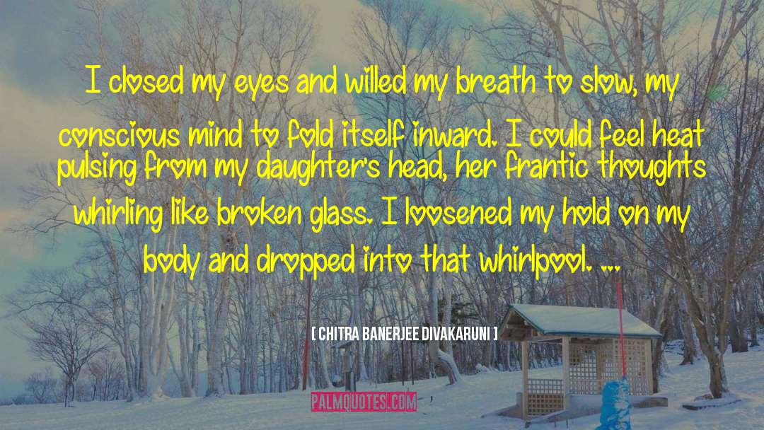 Chitra Banerjee Divakaruni Quotes: I closed my eyes and