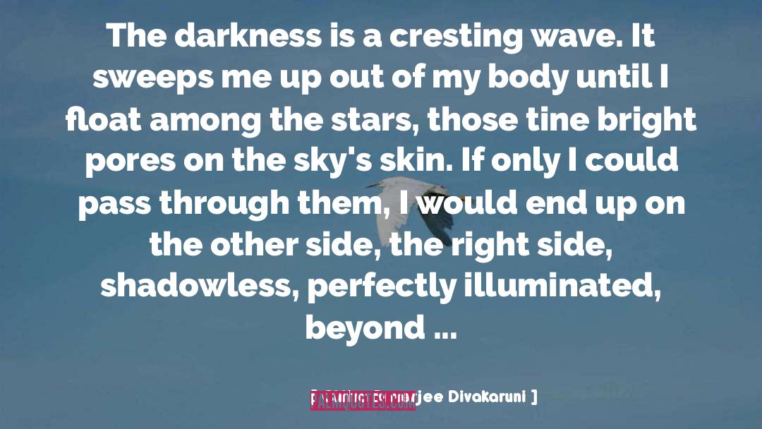Chitra Banerjee Divakaruni Quotes: The darkness is a cresting