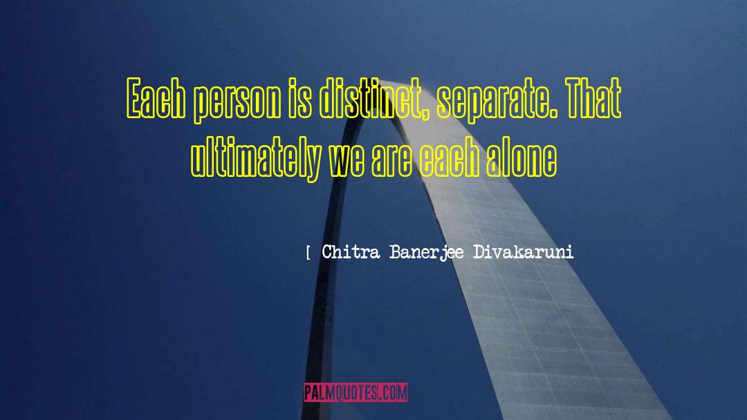 Chitra Banerjee Divakaruni Quotes: Each person is distinct, separate.