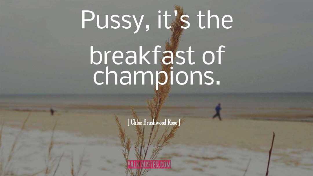 Chloe Brushwood Rose Quotes: Pussy, it's the breakfast of