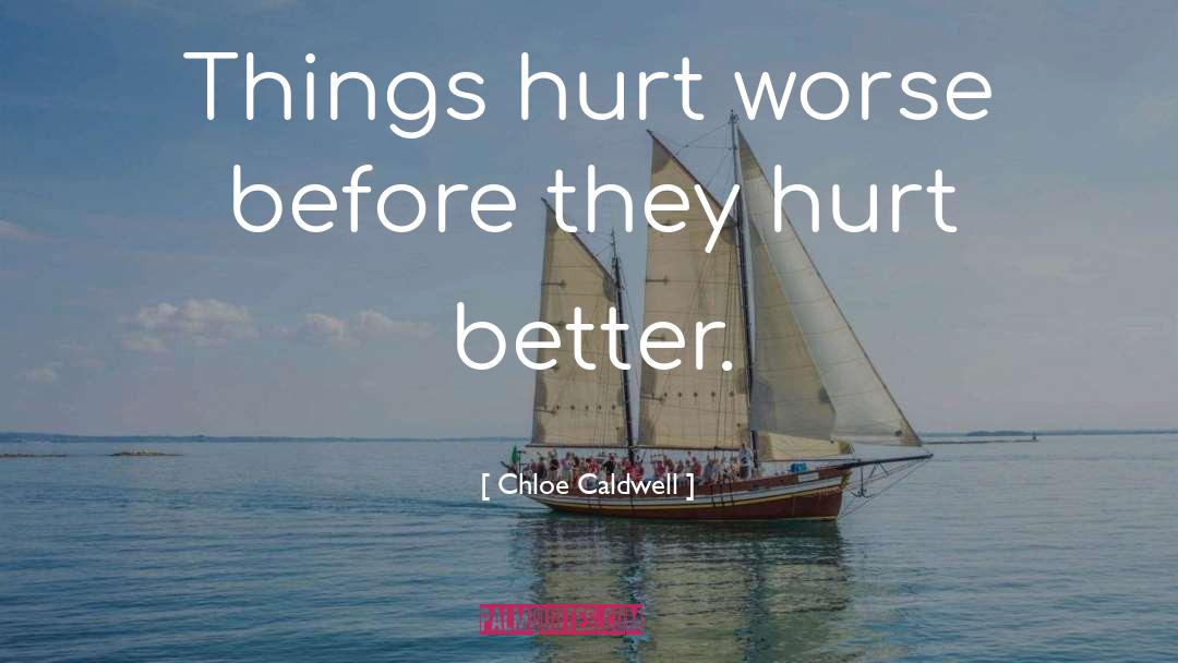 Chloe Caldwell Quotes: Things hurt worse before they