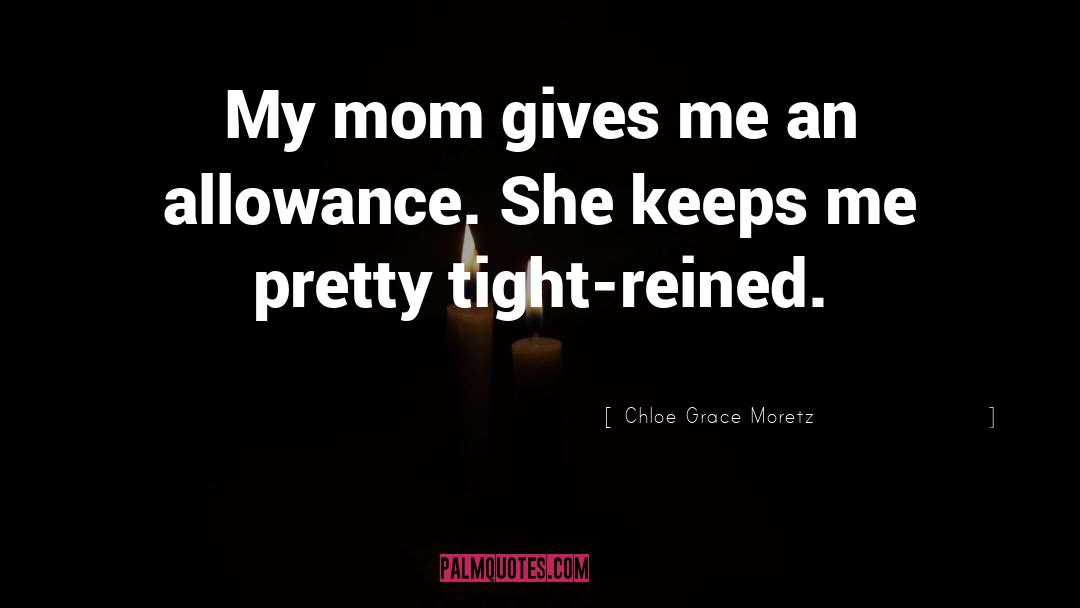 Chloe Grace Moretz Quotes: My mom gives me an