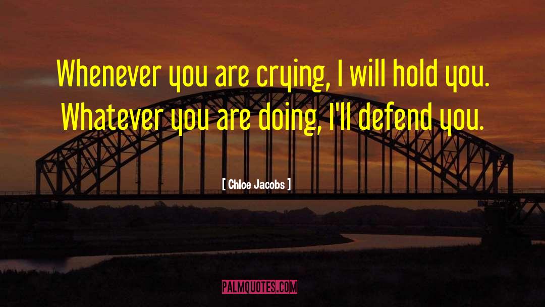 Chloe Jacobs Quotes: Whenever you are crying, I