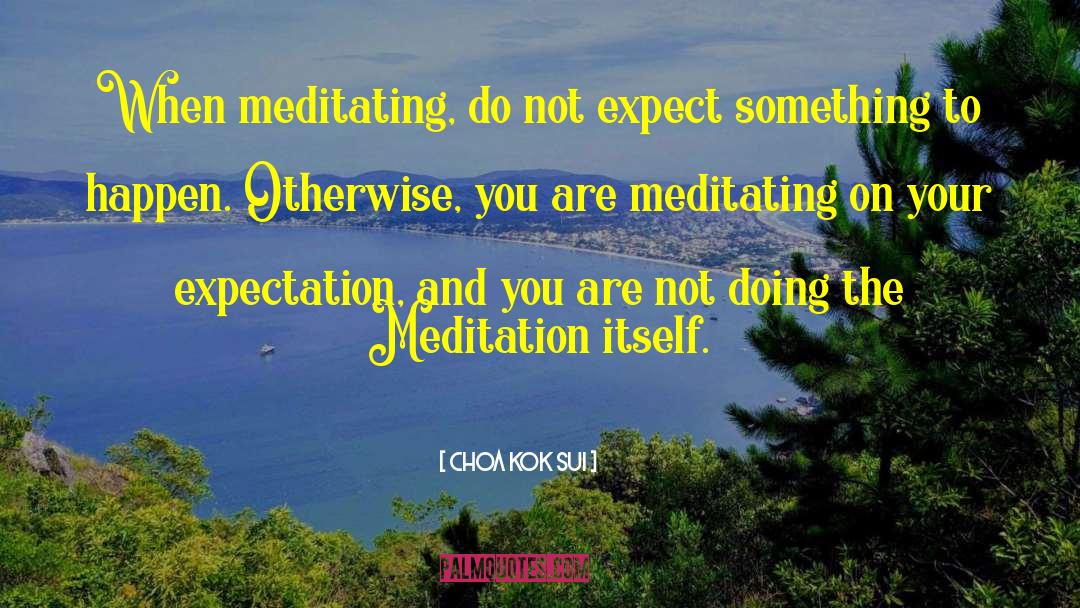 Choa Kok Sui Quotes: When meditating, do not expect