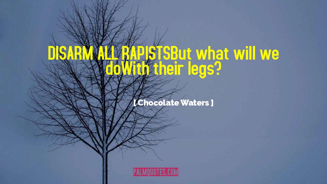 Chocolate Waters Quotes: DISARM ALL RAPISTS<br>But what will