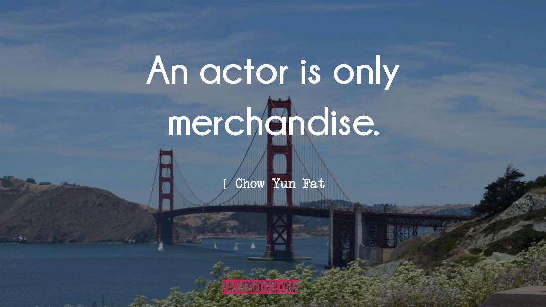 Chow Yun-Fat Quotes: An actor is only merchandise.