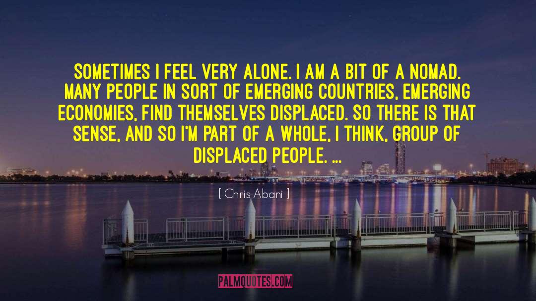 Chris Abani Quotes: Sometimes I feel very alone.