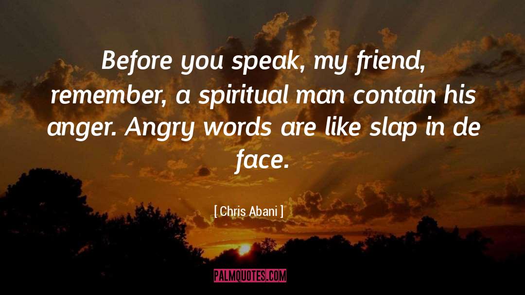 Chris Abani Quotes: Before you speak, my friend,