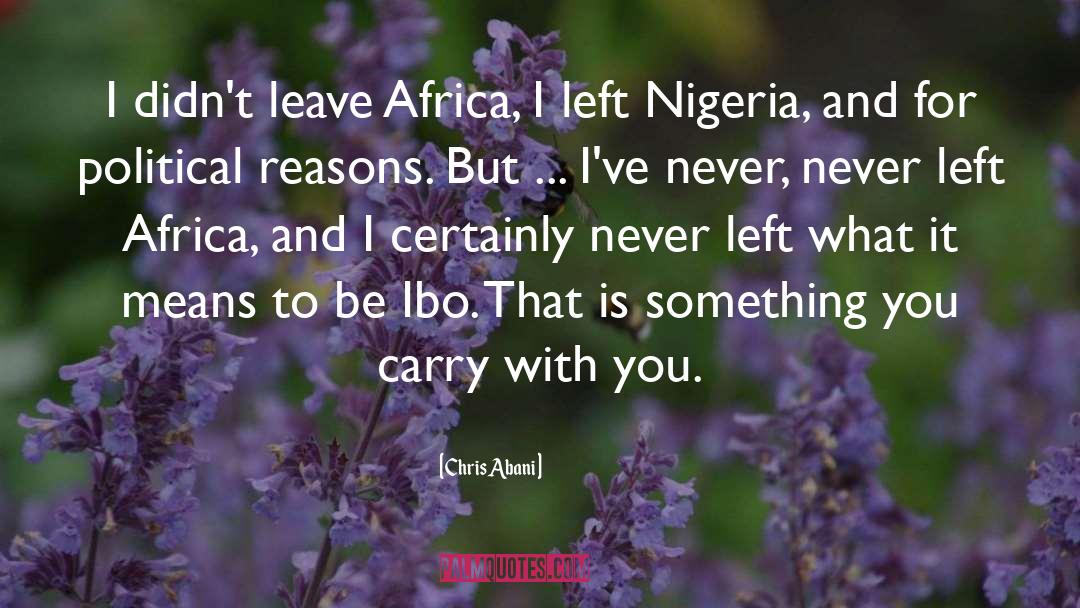 Chris Abani Quotes: I didn't leave Africa, I