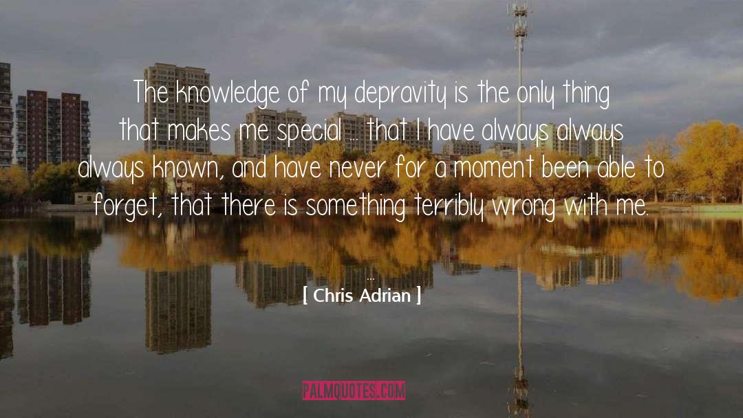 Chris Adrian Quotes: The knowledge of my depravity