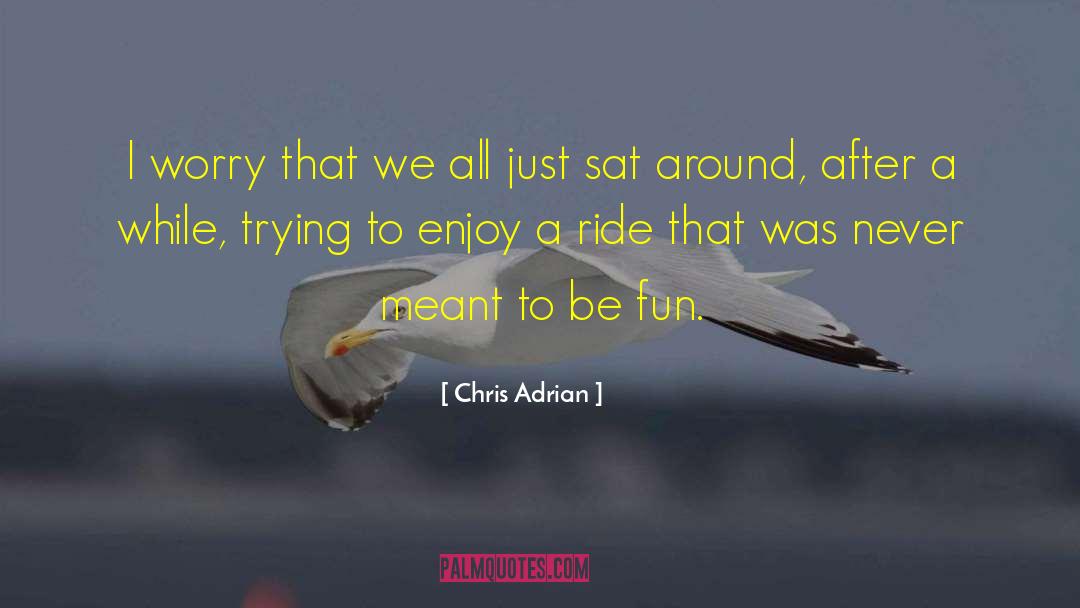 Chris Adrian Quotes: I worry that we all