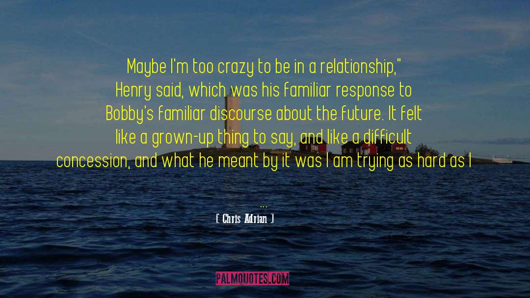 Chris Adrian Quotes: Maybe I'm too crazy to