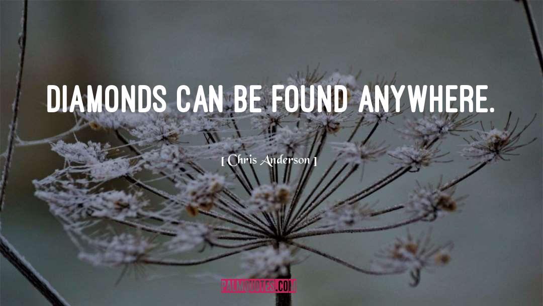 Chris Anderson Quotes: Diamonds can be found anywhere.