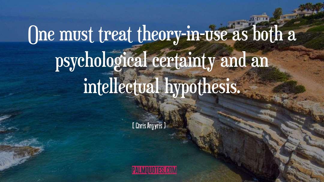 Chris Argyris Quotes: One must treat theory-in-use as